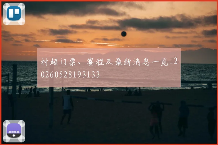 村超门票、赛程及最新消息一览_20260528193133