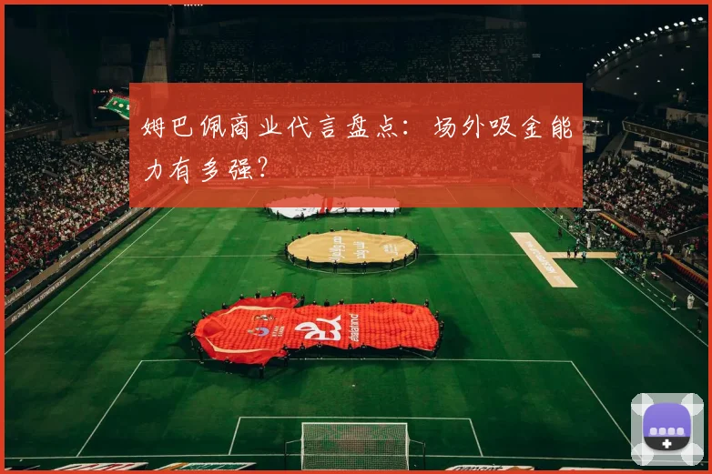 姆巴佩商业代言盘点：场外吸金能力有多强？