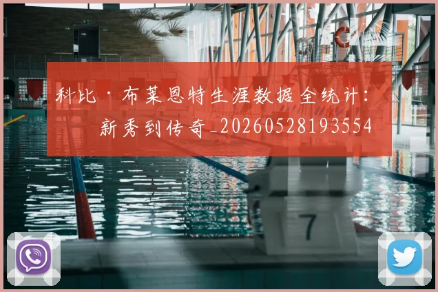 科比·布莱恩特生涯数据全统计：从新秀到传奇_20260528193554