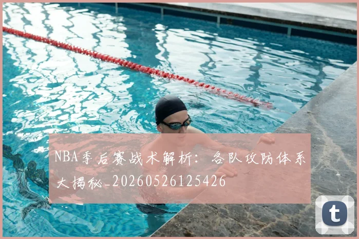 NBA季后赛战术解析：各队攻防体系大揭秘_20260526125426