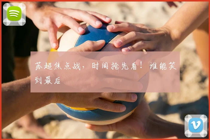 苏超焦点战，时间抢先看！谁能笑到最后