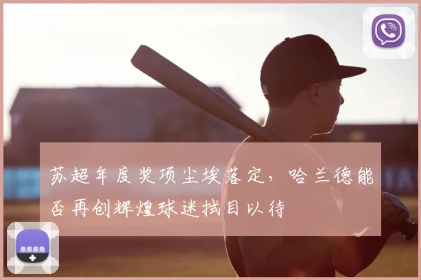 苏超年度奖项尘埃落定，哈兰德能否再创辉煌球迷拭目以待