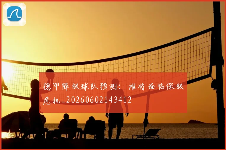 德甲降级球队预测：谁将面临保级危机_20260602143412