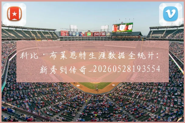 科比·布莱恩特生涯数据全统计:从新秀到传奇_20260528193554