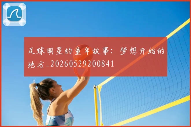 足球明星的童年故事:梦想开始的地方_20260529200841