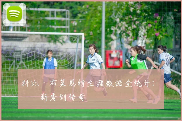 科比·布莱恩特生涯数据全统计：从新秀到传奇