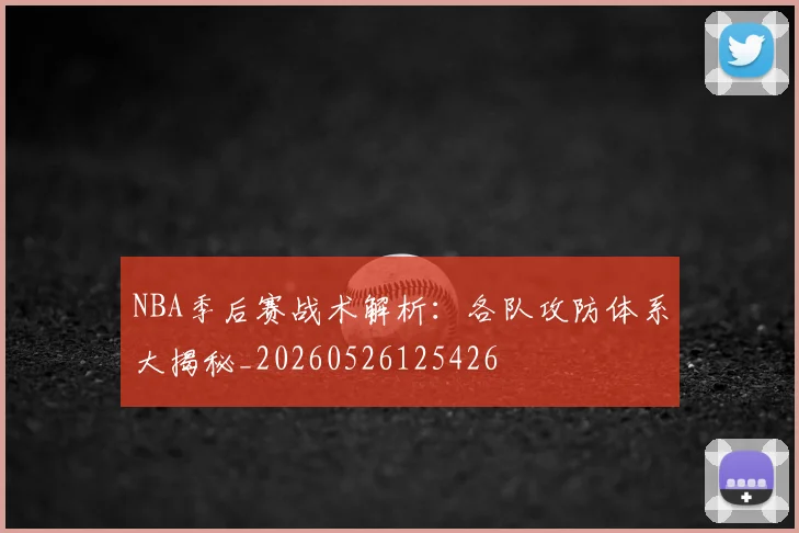 NBA季后赛战术解析：各队攻防体系大揭秘_20260526125426