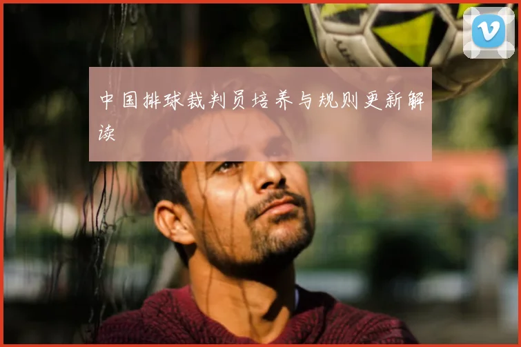 中国排球裁判员培养与规则更新解读