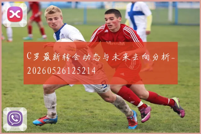 C罗最新转会动态与未来去向分析_20260526125214