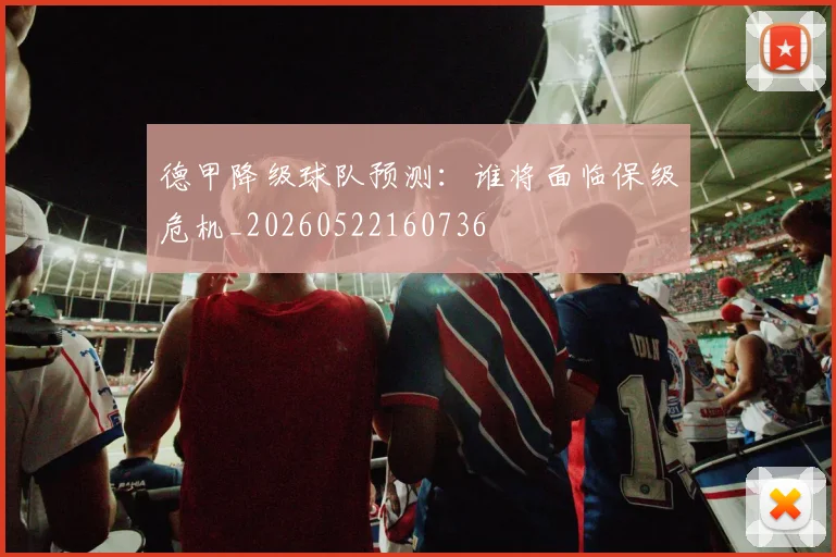 德甲降级球队预测:谁将面临保级危机_20260522160736