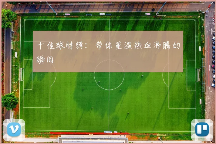 十佳球特辑：带你重温热血沸腾的瞬间
