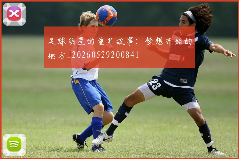 足球明星的童年故事：梦想开始的地方_20260529200841